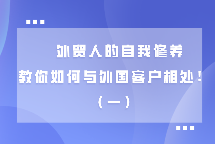 外貿(mào)人的自我修養(yǎng)，教你如何與外國(guó)客戶相處?。ㄒ唬?>
						</div>
						<p class=