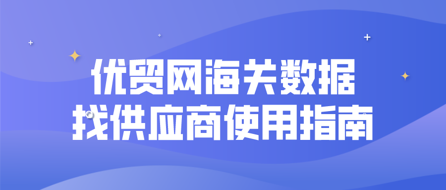 優(yōu)貿(mào)網(wǎng)海關(guān)數(shù)據(jù)找供應(yīng)商使用指南