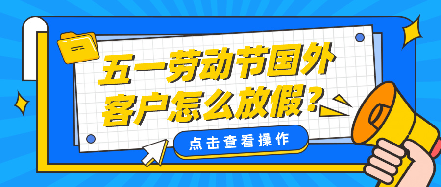 必看！五一勞動(dòng)節(jié)國(guó)外客戶(hù)怎么放假？小長(zhǎng)假前優(yōu)秀外貿(mào)人的工作計(jì)劃表！